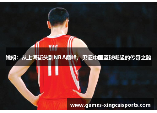 姚明：从上海街头到NBA巅峰，见证中国篮球崛起的传奇之路