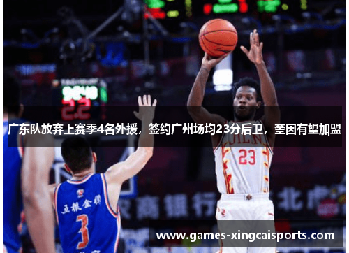 广东队放弃上赛季4名外援，签约广州场均23分后卫，奎因有望加盟